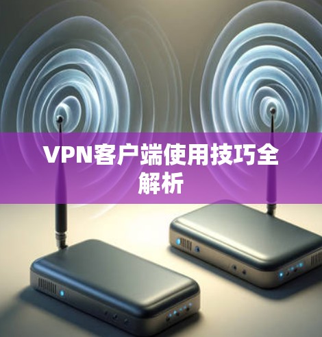 VPN客户端使用技巧全解析 VPN客户端使用技巧全解析