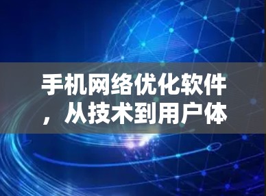 手机网络优化软件，从技术到用户体验的解析