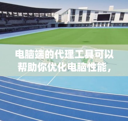 电脑端的代理工具可以帮助你优化电脑性能，解决一些常见问题。以下是一些推荐的电脑端代理工具，categorized by different features.