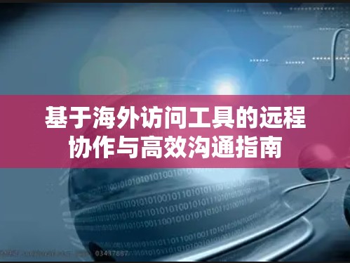 基于海外访问工具的远程协作与高效沟通指南