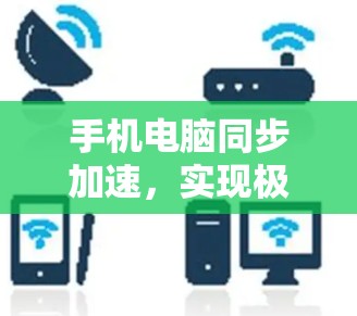 手机电脑同步加速，实现极致性能的优化路径
