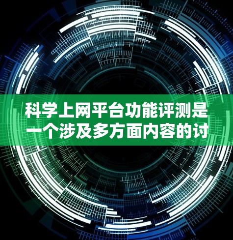 科学上网平台功能评测是一个涉及多方面内容的讨论，通常涵盖以下关键点