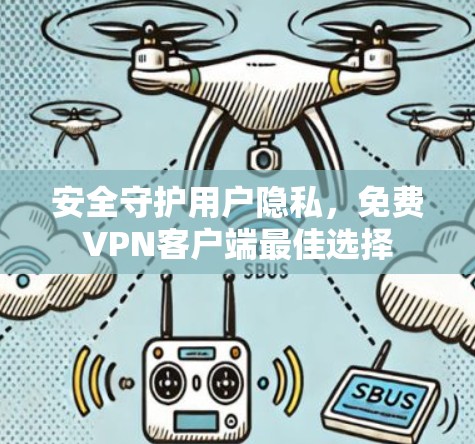 安全守护用户隐私，免费VPN客户端最佳选择
