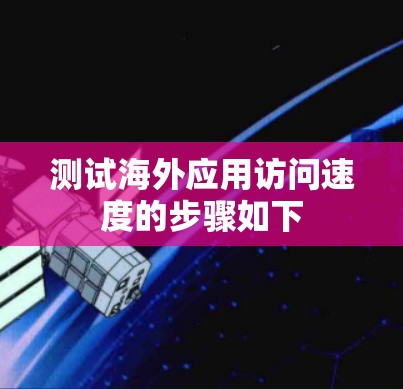 测试海外应用访问速度的步骤如下