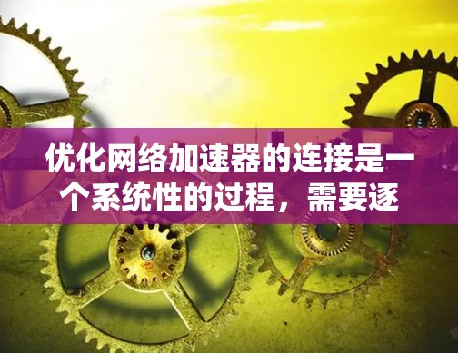 优化网络加速器的连接是一个系统性的过程，需要逐步进行，以确保网络连接的稳定和速度。以下是一个详细的步骤指南，帮助你优化网络加速器的连接