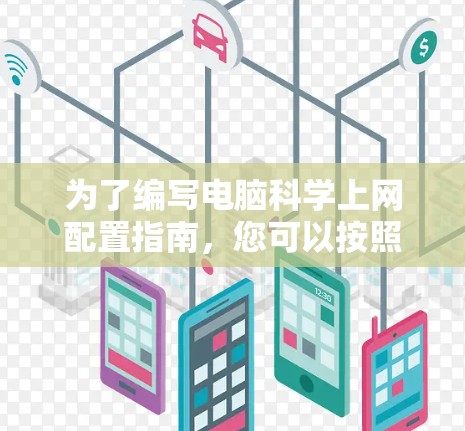 为了编写电脑科学上网配置指南，您可以按照以下步骤进行