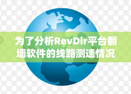 为了分析RevDir平台翻墙软件的线路测速情况，以下是系统化的步骤和方法