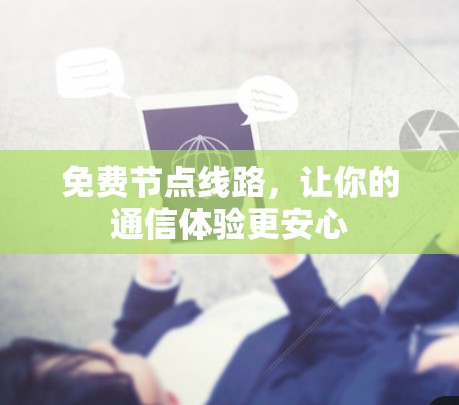 免费节点线路,让你的通信体验更安心 免费节点线路,让你的通信体验更安心