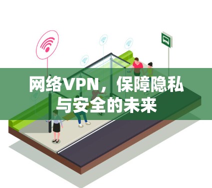 网络VPN，保障隐私与安全的未来