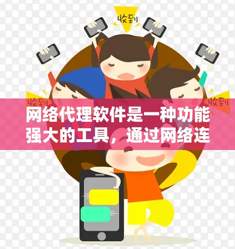 网络代理软件是一种功能强大的工具,通过网络连接多个设备,提供多种信息传递和管理功能。以下是网络代理软件的详细介绍 网络代理软件是一种功能强大的工具,通过网络连接多个设备,提供多种信息传递和管理功能。以下是网络代理软件的详细介绍