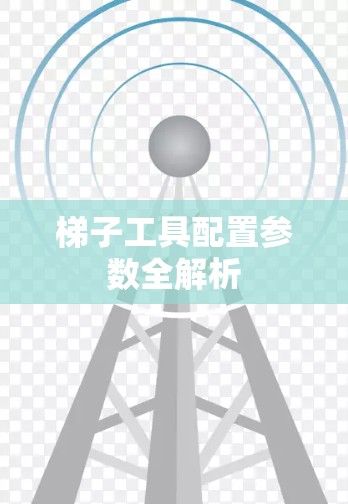 梯子工具配置参数全解析 梯子工具配置参数全解析