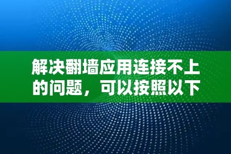 解决翻墙应用连接不上的问题，可以按照以下步骤进行