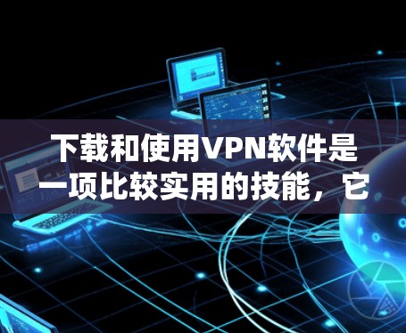 下载和使用VPN软件是一项比较实用的技能,它可以帮助你安全地访问外网内容。以下是一个详细而系统化的教程,帮助你逐步安装和使用VPN软件 下载和使用VPN软件是一项比较实用的技能,它可以帮助你安全地访问外网内容。以下是一个详细而系统化的教程,帮助你逐步安装和使用VPN软件