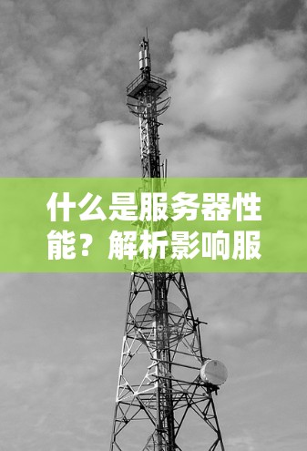 什么是服务器性能?解析影响服务器运行的关键因素 什么是服务器性能?解析影响服务器运行的关键因素