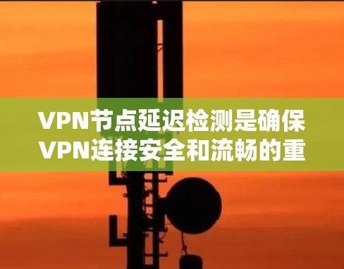 VPN节点延迟检测是确保VPN连接安全和流畅的重要环节,具体方法包括以下几个方面 VPN节点延迟检测是确保VPN连接安全和流畅的重要环节,具体方法包括以下几个方面