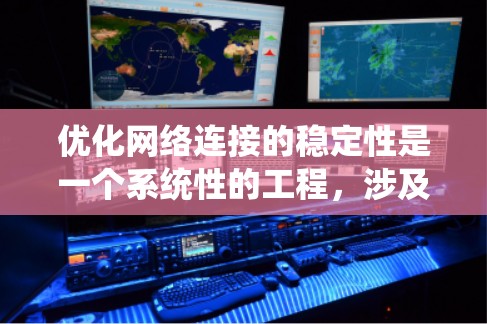 优化网络连接的稳定性是一个系统性的工程，涉及多个层面的调整和优化。以下是一份系统性的优化计划，帮助您全面提升网络连接的稳定性和安全性