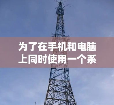 为了在手机和电脑上同时使用一个系统网络工具，您可以按照以下步骤操作