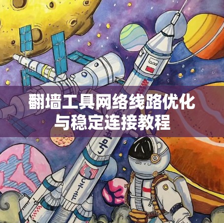 翻墙工具网络线路优化与稳定连接教程