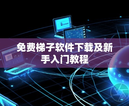 免费梯子软件下载及新手入门教程