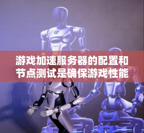游戏加速服务器的配置和节点测试是确保游戏性能的关键步骤。以下是详细的步骤和注意事项 游戏加速服务器的配置和节点测试是确保游戏性能的关键步骤。以下是详细的步骤和注意事项