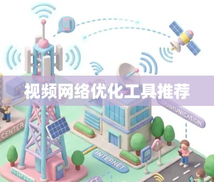 视频网络优化工具推荐 视频网络优化工具推荐