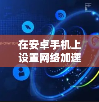在安卓手机上设置网络加速的步骤如下