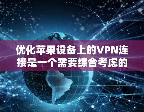优化苹果设备上的VPN连接是一个需要综合考虑的因素。以下是一个详细的优化方案,帮助您在苹果设备上实现一个安全、高效和稳定的VPN连接 优化苹果设备上的VPN连接是一个需要综合考虑的因素。以下是一个详细的优化方案,帮助您在苹果设备上实现一个安全、高效和稳定的VPN连接