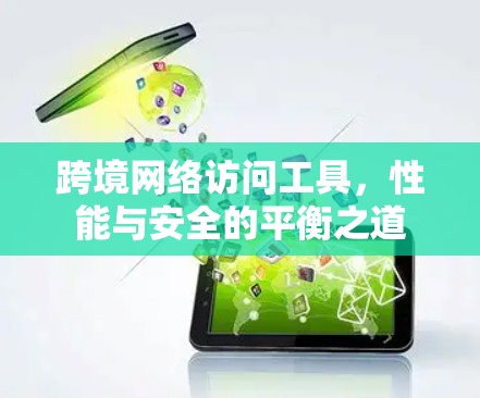 跨境网络访问工具，性能与安全的平衡之道