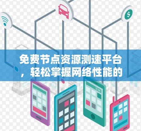 免费节点资源测速平台,轻松掌握网络性能的关键工具 免费节点资源测速平台,轻松掌握网络性能的关键工具