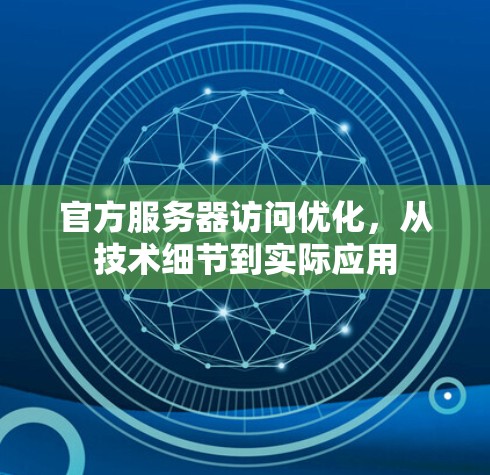 官方服务器访问优化，从技术细节到实际应用