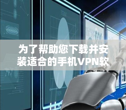 为了帮助您下载并安装适合的手机VPN软件，以下是一步步的指南