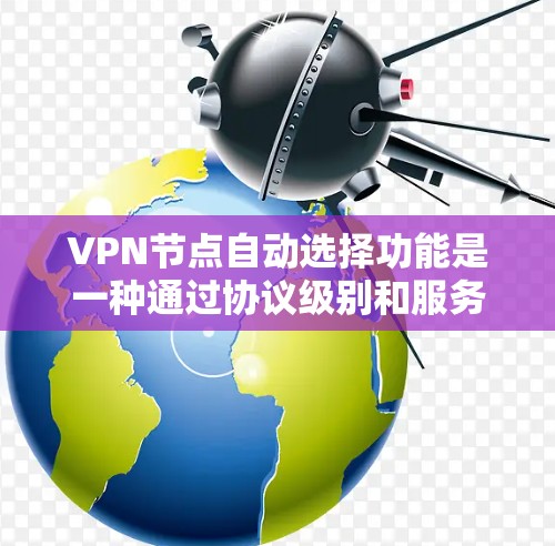 VPN节点自动选择功能是一种通过协议级别和服务器运行状态来决定连接方式的机制。以下是该功能的详细解析