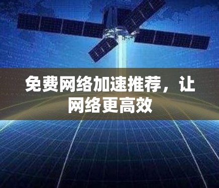 免费网络加速推荐，让网络更高效