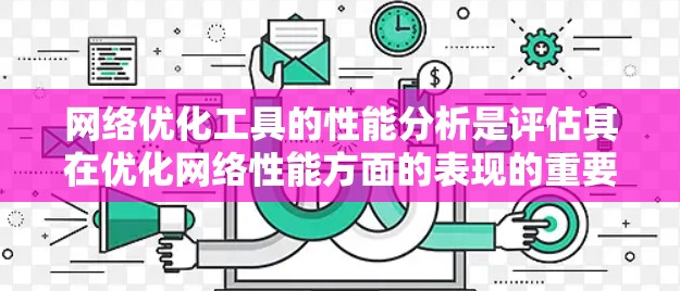 网络优化工具的性能分析是评估其在优化网络性能方面的表现的重要指标。以下是一些关键的性能指标和分析要点，帮助你全面了解网络优化工具的性能