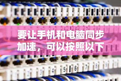 要让手机和电脑同步加速,可以按照以下步骤操作 要让手机和电脑同步加速,可以按照以下步骤操作
