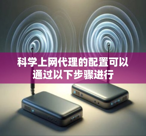 科学上网代理的配置可以通过以下步骤进行