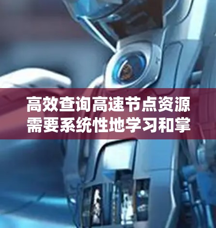 高效查询高速节点资源需要系统性地学习和掌握相关工具和技能，以下是一个有条理的步骤指南