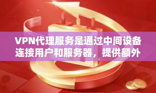 VPN代理服务是通过中间设备连接用户和服务器，提供额外的功能和性能优化。以下是VPN代理服务功能对比的详细分析