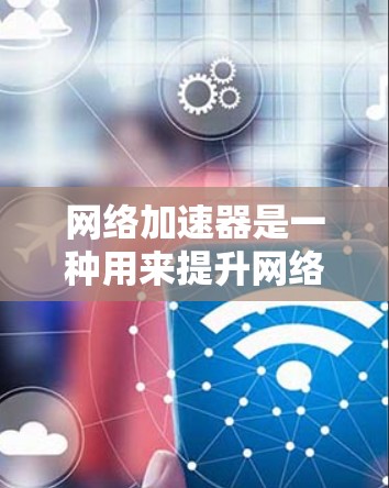 网络加速器是一种用来提升网络连接速度、减少延迟或减少网络卡顿的工具。以下是网络加速器的下载和安装指南