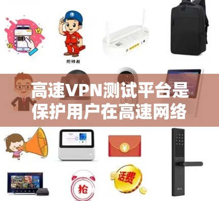 高速VPN测试平台是保护用户在高速网络环境下访问互联网的必要工具。以下是关于高速VPN测试平台的详细分析