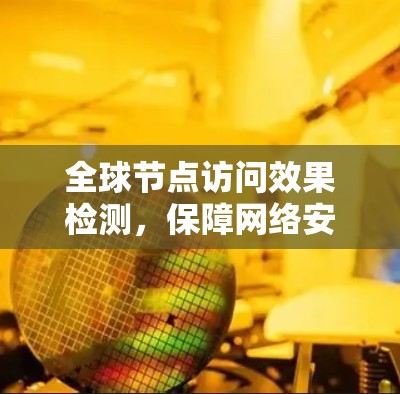 全球节点访问效果检测，保障网络安全的关键