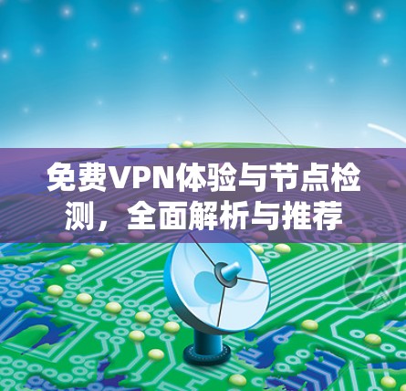 免费VPN体验与节点检测，全面解析与推荐