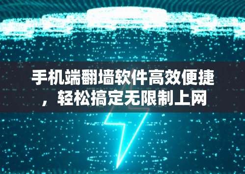 手机端翻墙软件高效便捷,轻松搞定无限制上网 手机端翻墙软件高效便捷,轻松搞定无限制上网