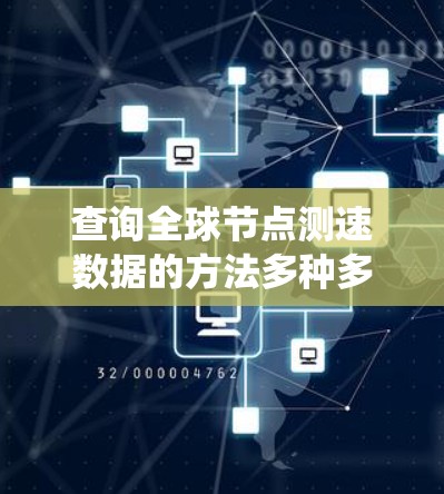 查询全球节点测速数据的方法多种多样，涵盖了在线地图应用、API访问以及数据来源的分析。以下是详细的步骤指南，帮助您系统地获取测速数据