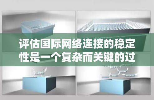 评估国际网络连接的稳定性是一个复杂而关键的过程，涉及多个因素的综合分析。以下是一个系统化和详细的评估步骤
