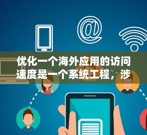 优化一个海外应用的访问速度是一个系统工程，涉及多方面的策略和工具。以下是一个分步骤的指南，帮助您有效提升访问速度