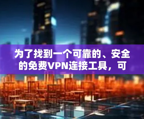 为了找到一个可靠的、安全的免费VPN连接工具，可以按照以下步骤进行