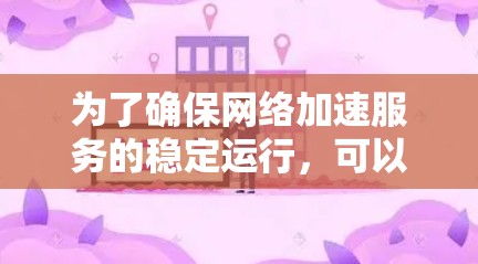 为了确保网络加速服务的稳定运行,可以按照以下步骤进行测试 为了确保网络加速服务的稳定运行,可以按照以下步骤进行测试