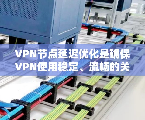 VPN节点延迟优化是确保VPN使用稳定、流畅的关键环节。延迟优化可以通过以下方法实现 VPN节点延迟优化是确保VPN使用稳定、流畅的关键环节。延迟优化可以通过以下方法实现