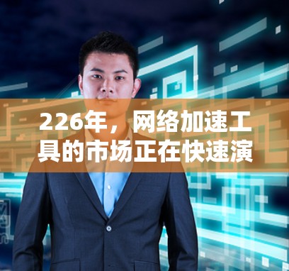 226年，网络加速工具的市场正在快速演变，以适应技术的进步和用户的需求。以下是一些可能在226年发布的网络加速工具的排行榜，主要依据功能、性能、安全性以及更新频率等